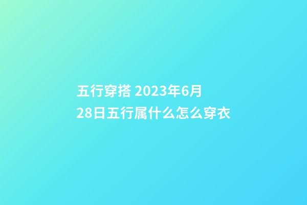 五行穿搭 2023年6月28日五行属什么怎么穿衣